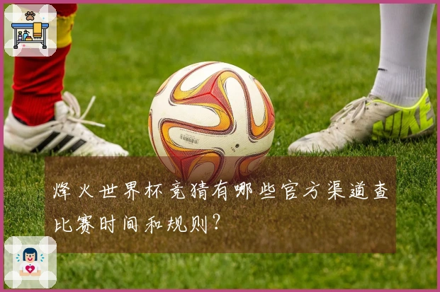 烽火世界杯竞猜有哪些官方渠道查比赛时间和规则？