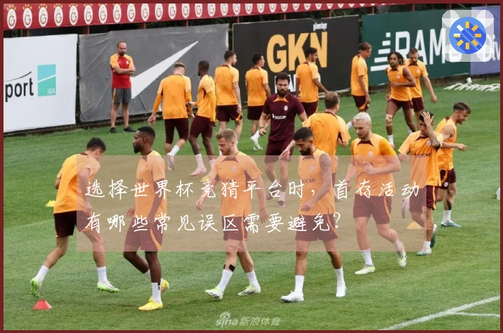 选择世界杯竞猜平台时，首存活动有哪些常见误区需要避免？
