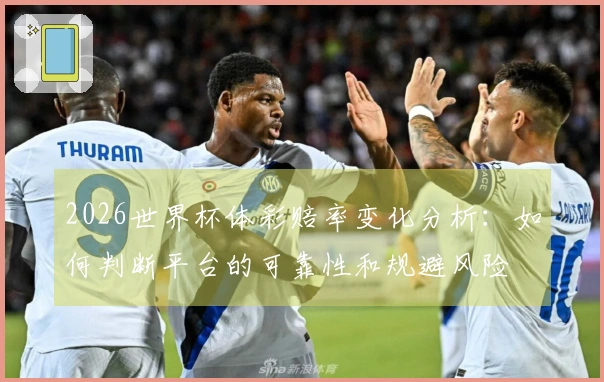 2026世界杯体彩赔率变化分析：如何判断平台的可靠性和规避风险