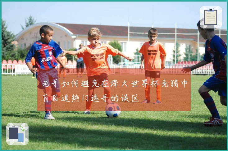 老手如何避免在烽火世界杯竞猜中盲目追热门选手的误区
