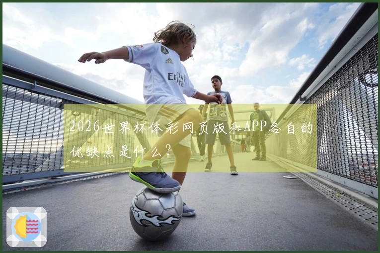 2026世界杯体彩网页版和APP各自的优缺点是什么?