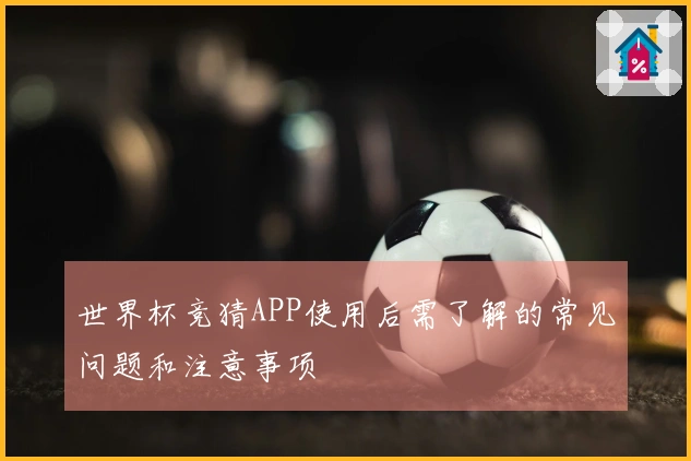 世界杯竞猜APP使用后需了解的常见问题和注意事项