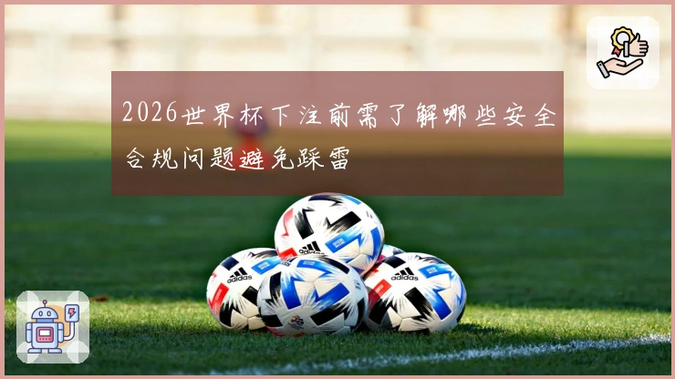 2026世界杯下注前需了解哪些安全合规问题避免踩雷