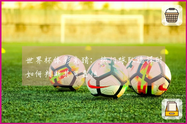 世界杯体彩竞猜：热门球队选择时如何判断其可靠性