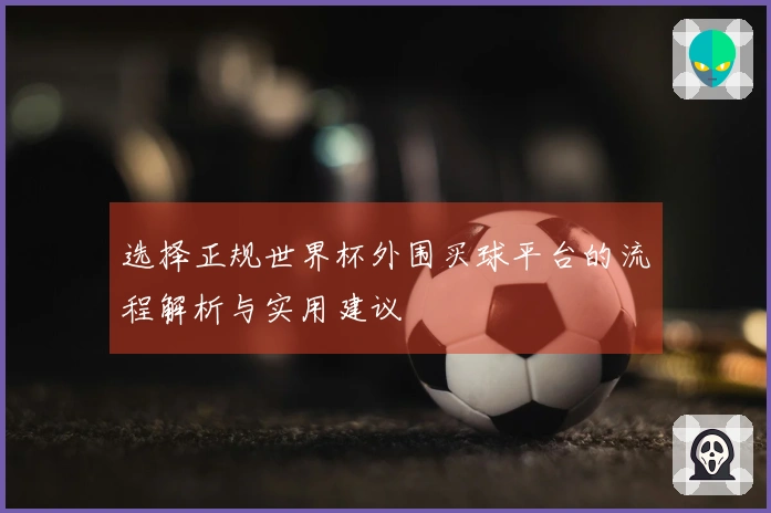 选择正规世界杯外围买球平台的流程解析与实用建议
